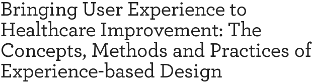 Bringing User Experience to Healthcare Improvement: The Concepts, Methods and Practices of Experience-based Design
