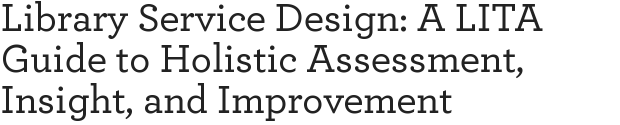 Library Service Design: A LITA Guide to Holistic Assessment, Insight, and Improvement